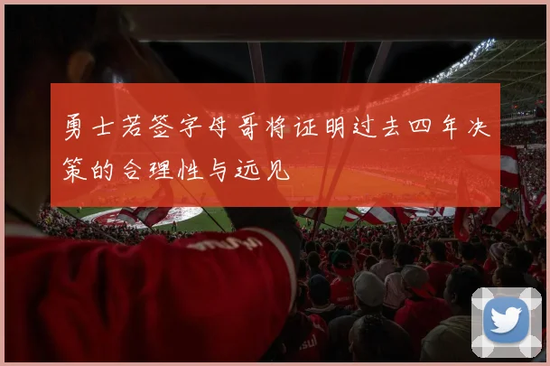 勇士若签字母哥将证明过去四年决策的合理性与远见