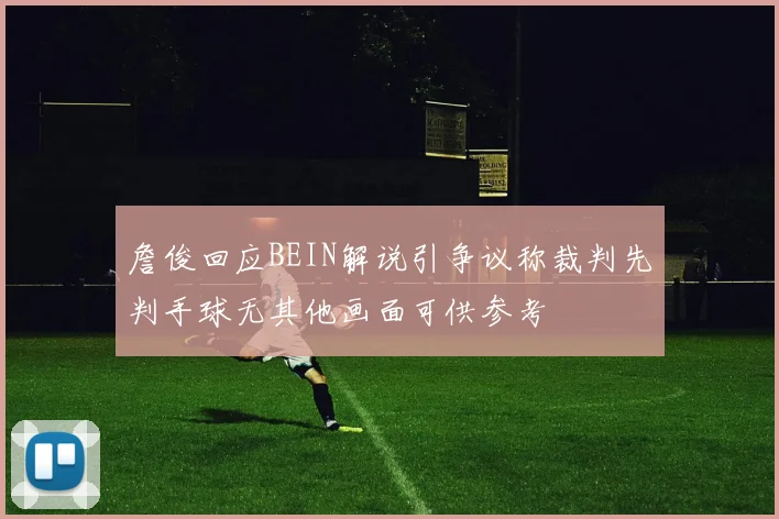 詹俊回应BEIN解说引争议称裁判先判手球无其他画面可供参考
