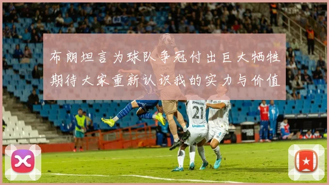 布朗坦言为球队争冠付出巨大牺牲期待大家重新认识我的实力与价值