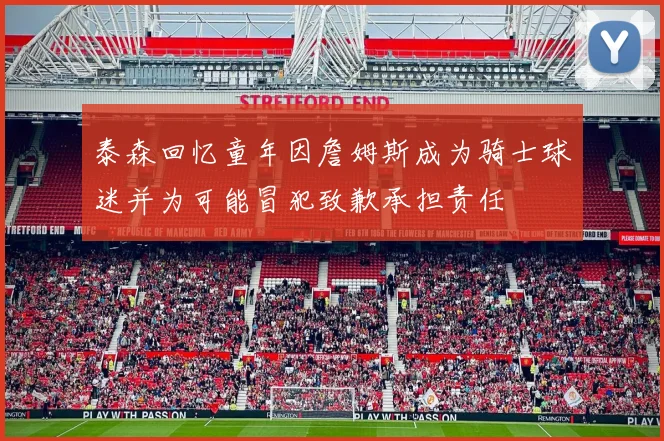 泰森回忆童年因詹姆斯成为骑士球迷并为可能冒犯致歉承担责任