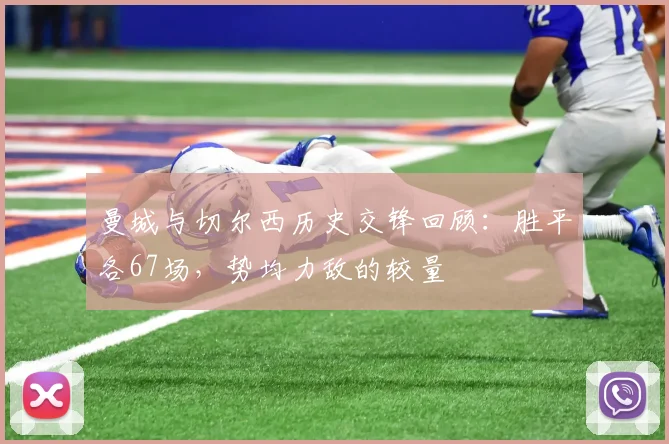 曼城与切尔西历史交锋回顾：胜平各67场，势均力敌的较量