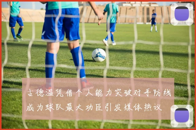 古德温凭借个人能力突破对手防线成为球队最大功臣引发媒体热议