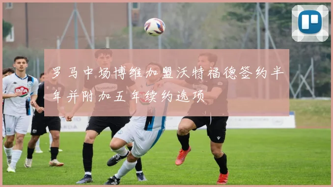 罗马中场博维加盟沃特福德签约半年并附加五年续约选项